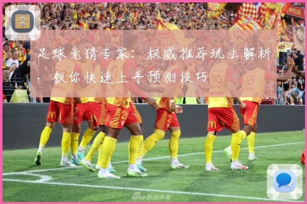 足球竞猜专家：权威推荐玩法解析，教你快速上手预测技巧