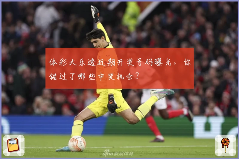 体彩大乐透近期开奖号码曝光，你错过了哪些中奖机会？