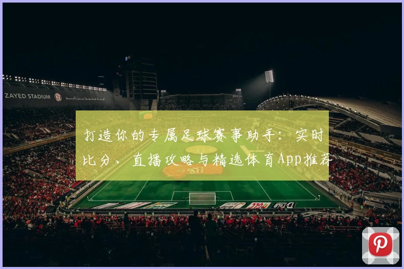 打造你的专属足球赛事助手：实时比分、直播攻略与精选体育App推荐