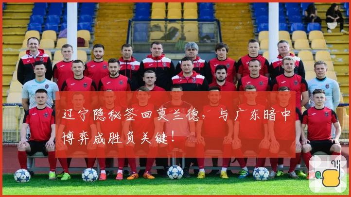 辽宁隐秘签回莫兰德，与广东暗中博弈成胜负关键！