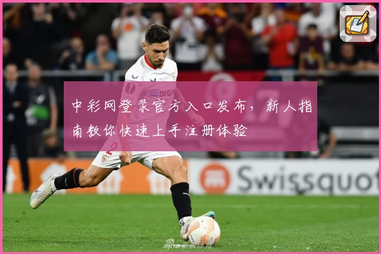 中彩网登录官方入口发布，新人指南教你快速上手注册体验