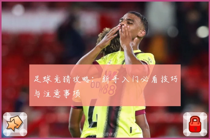 足球竞猜攻略：新手入门必看技巧与注意事项