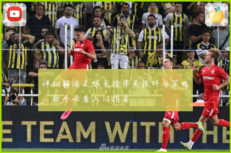 详细解读足球竞猜串关技巧与策略，新手必看入门指南