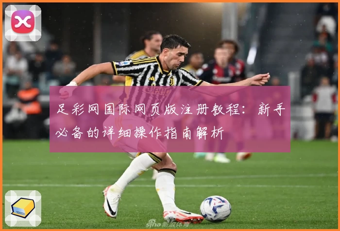 足彩网国际网页版注册教程:新手必备的详细操作指南解析