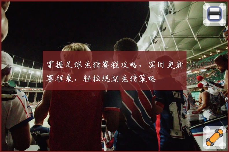 掌握足球竞猜赛程攻略，实时更新赛程表，轻松规划竞猜策略