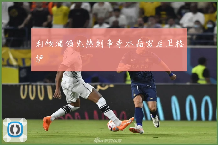 利物浦领先热刺争夺水晶宫后卫格伊