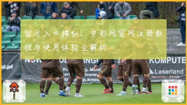官方入口揭秘:中彩网官网注册教程与使用体验全解析