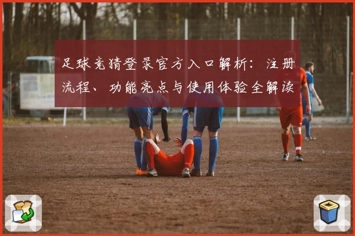 足球竞猜登录官方入口解析：注册流程、功能亮点与使用体验全解读