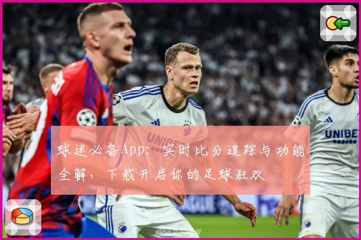球迷必备App：实时比分追踪与功能全解，下载开启你的足球狂欢