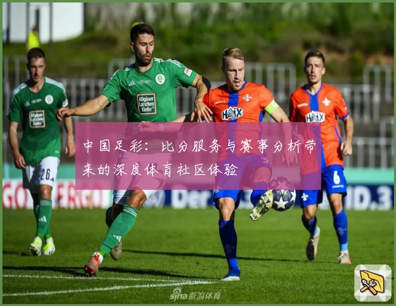 中国足彩：比分服务与赛事分析带来的深度体育社区体验