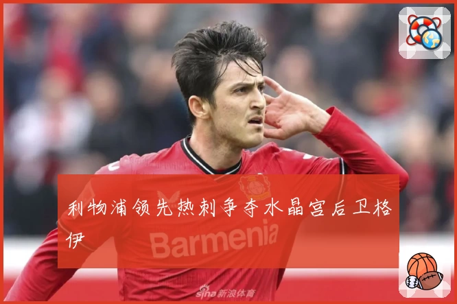 利物浦领先热刺争夺水晶宫后卫格伊