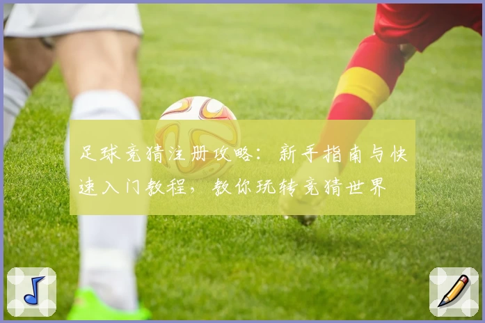 足球竞猜注册攻略：新手指南与快速入门教程，教你玩转竞猜世界