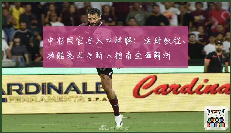 中彩网官方入口详解：注册教程、功能亮点与新人指南全面解析