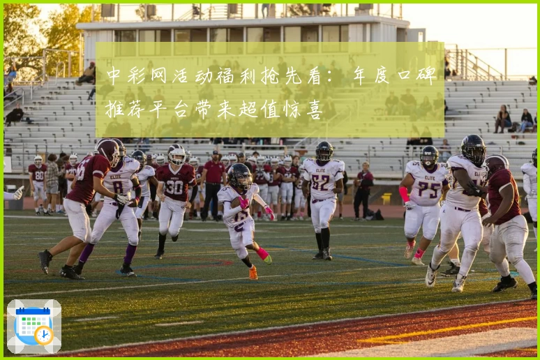 中彩网活动福利抢先看:年度口碑推荐平台带来超值惊喜