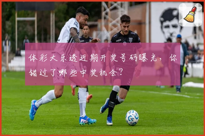 体彩大乐透近期开奖号码曝光,你错过了哪些中奖机会?