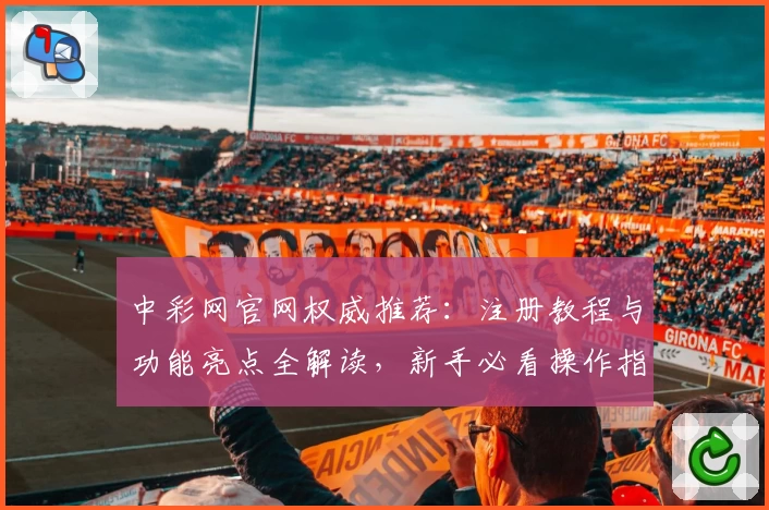 中彩网官网权威推荐：注册教程与功能亮点全解读，新手必看操作指南