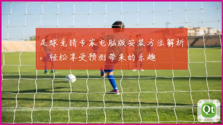足球竞猜专家电脑版安装方法解析，轻松享受预测带来的乐趣