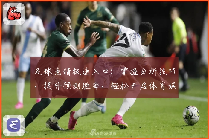 足球竞猜极速入口：掌握分析技巧，提升预测胜率，轻松开启体育娱乐新体验