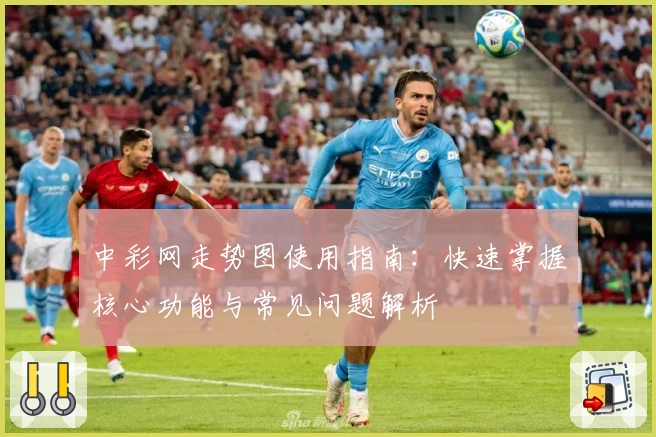 中彩网走势图使用指南：快速掌握核心功能与常见问题解析