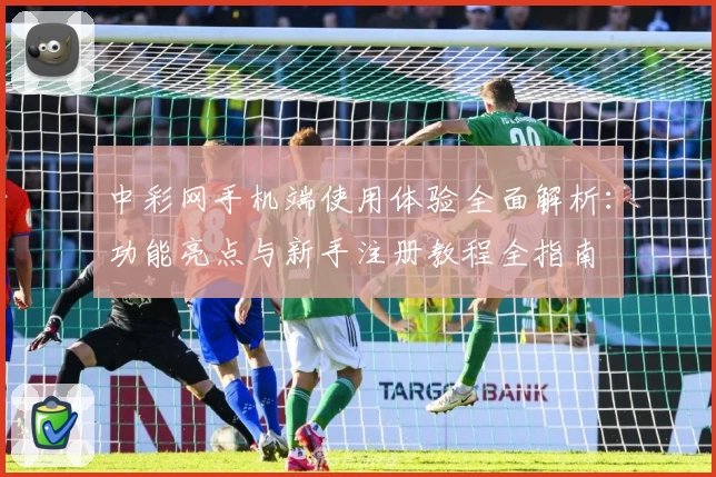 中彩网手机端使用体验全面解析：功能亮点与新手注册教程全指南