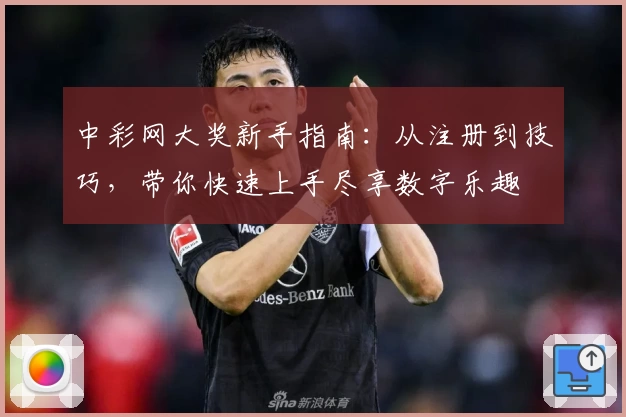 中彩网大奖新手指南：从注册到技巧，带你快速上手尽享数字乐趣
