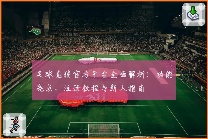 足球竞猜官方平台全面解析：功能亮点、注册教程与新人指南