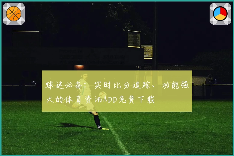 球迷必备:实时比分追踪、功能强大的体育资讯App免费下载