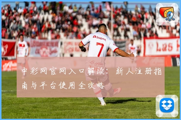 中彩网官网入口解读：新人注册指南与平台使用全攻略