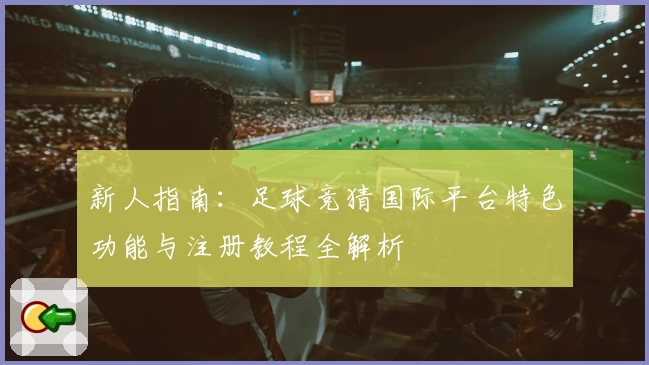 新人指南：足球竞猜国际平台特色功能与注册教程全解析