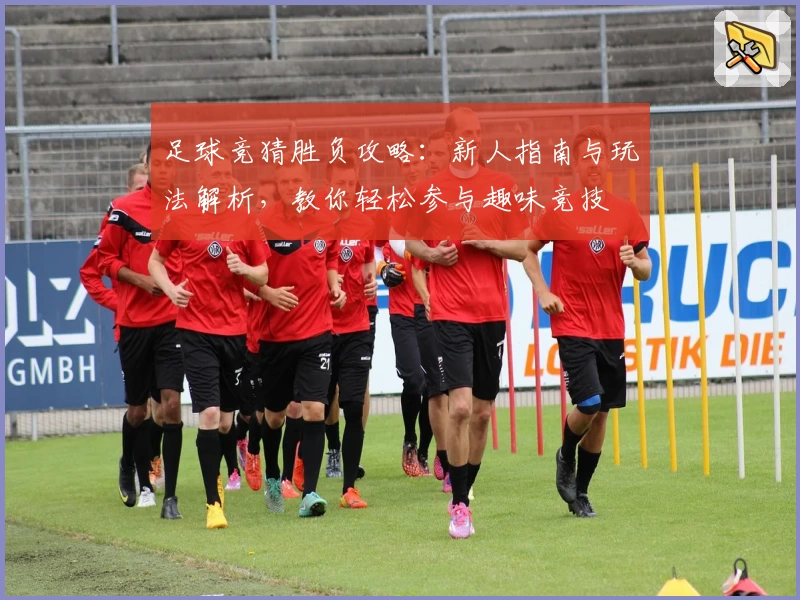 足球竞猜胜负攻略：新人指南与玩法解析，教你轻松参与趣味竞技