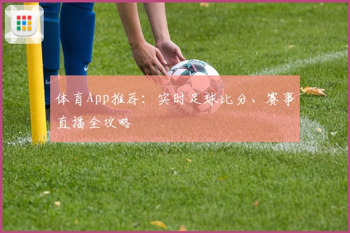 体育App推荐：实时足球比分、赛事直播全攻略