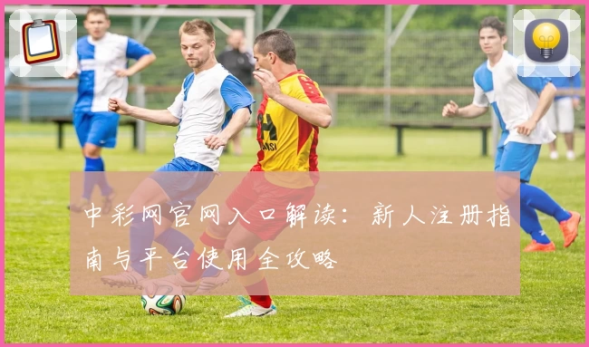 中彩网官网入口解读：新人注册指南与平台使用全攻略