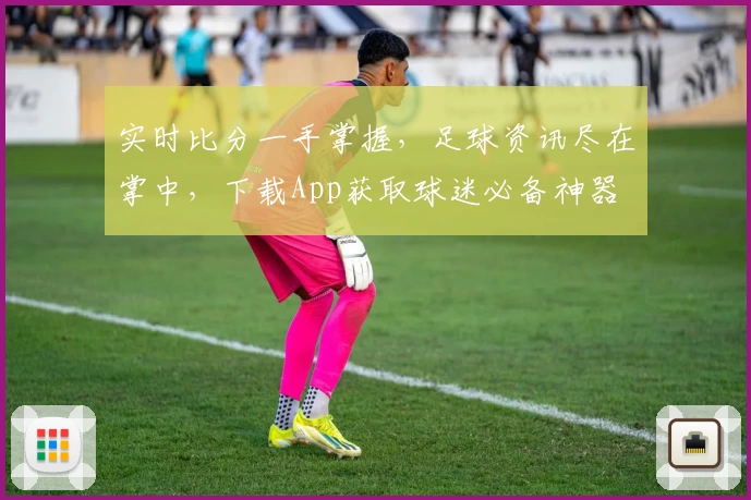 实时比分一手掌握,足球资讯尽在掌中,下载App获取球迷必备神器