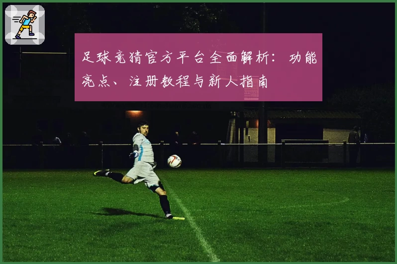 足球竞猜官方平台全面解析：功能亮点、注册教程与新人指南