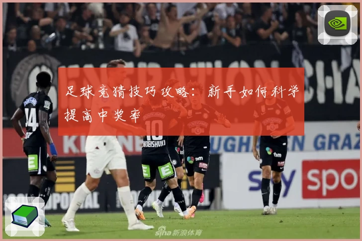 足球竞猜技巧攻略:新手如何科学提高中奖率
