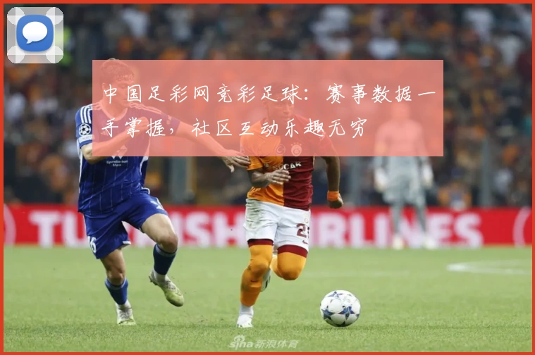 中国足彩网竞彩足球：赛事数据一手掌握，社区互动乐趣无穷