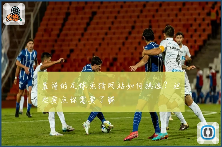 靠谱的足球竞猜网站如何挑选？这些要点你需要了解
