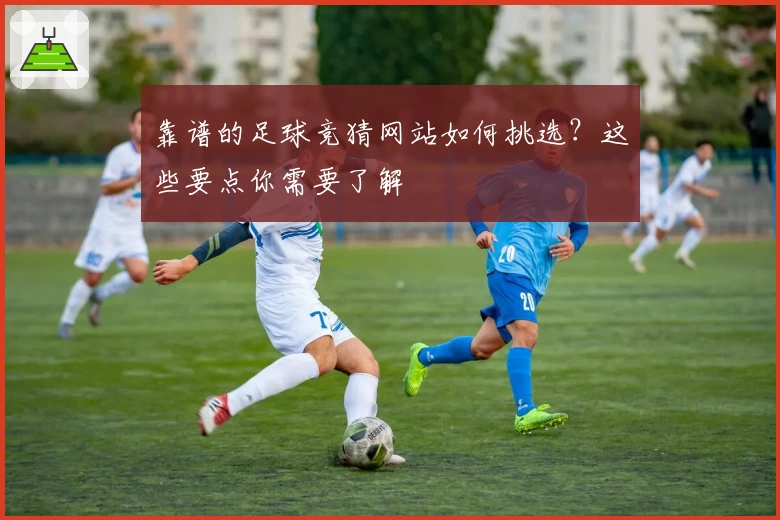 靠谱的足球竞猜网站如何挑选？这些要点你需要了解