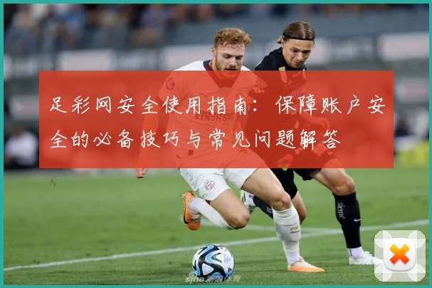 足彩网安全使用指南：保障账户安全的必备技巧与常见问题解答