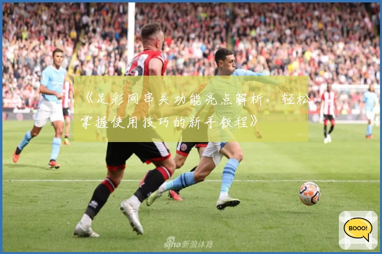 《足彩网串关功能亮点解析，轻松掌握使用技巧的新手教程》