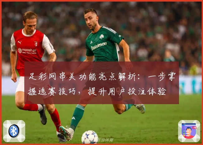 足彩网串关功能亮点解析：一步掌握选赛技巧，提升用户投注体验
