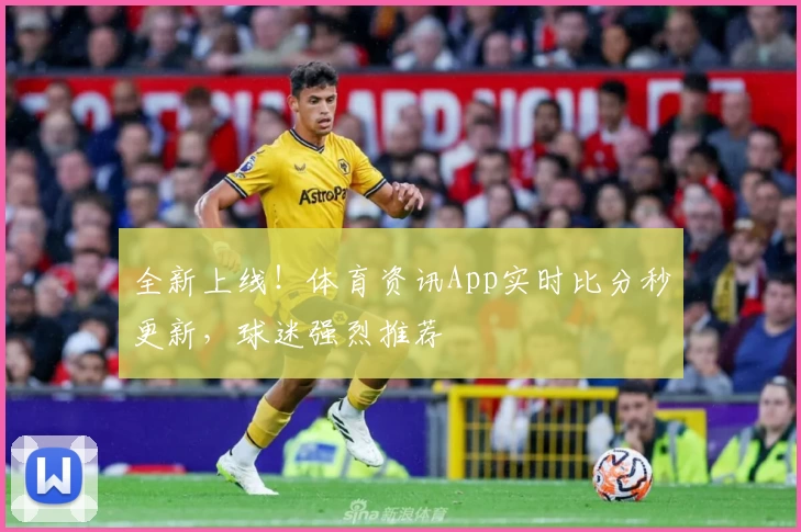 全新上线！体育资讯App实时比分秒更新，球迷强烈推荐