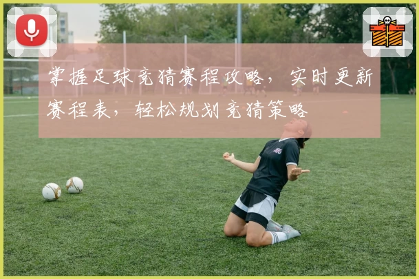 掌握足球竞猜赛程攻略，实时更新赛程表，轻松规划竞猜策略