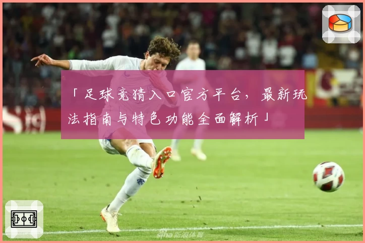 「足球竞猜入口官方平台，最新玩法指南与特色功能全面解析」