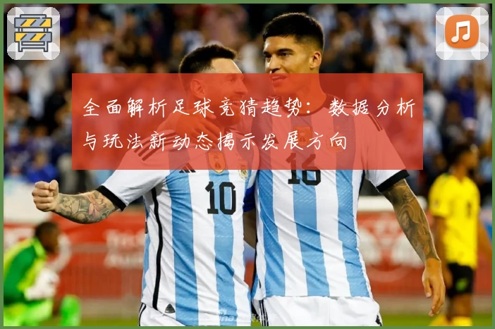 全面解析足球竞猜趋势：数据分析与玩法新动态揭示发展方向