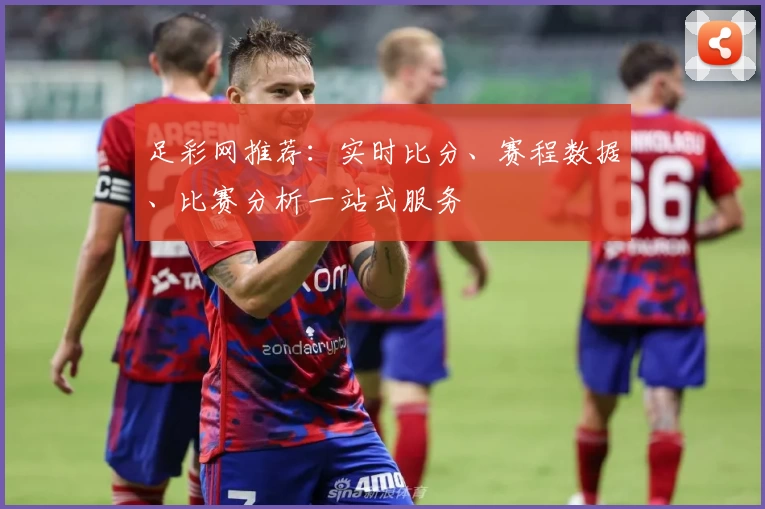 足彩网推荐:实时比分、赛程数据、比赛分析一站式服务