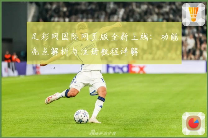 足彩网国际网页版全新上线：功能亮点解析与注册教程详解