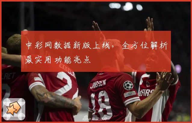 中彩网数据新版上线，全方位解析最实用功能亮点