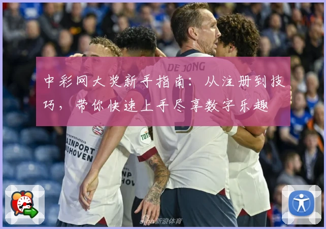 中彩网大奖新手指南：从注册到技巧，带你快速上手尽享数字乐趣